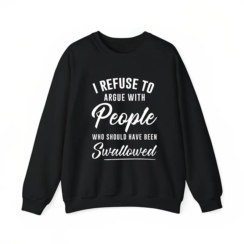 I Refuse To Argue with People Who Should've Been Swallowed T-Shirt / Sweatshirt / Hoodie