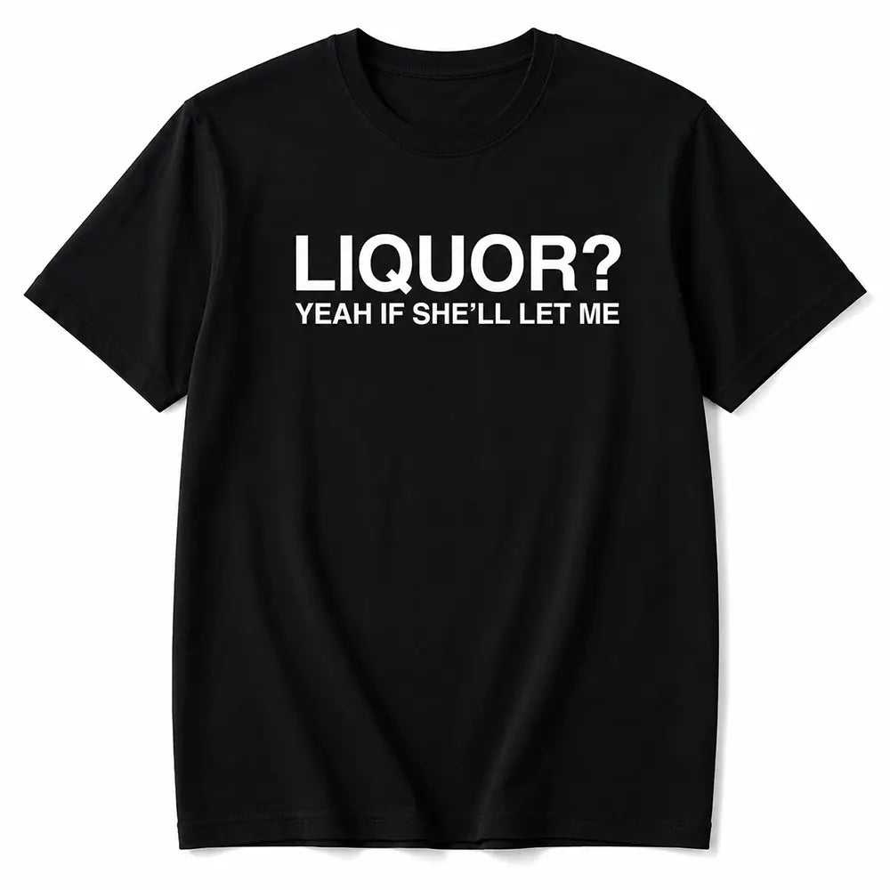 Liquor? Yeah, If She’ll Let Me T-Shirt / Sweatshirt / Hoodie