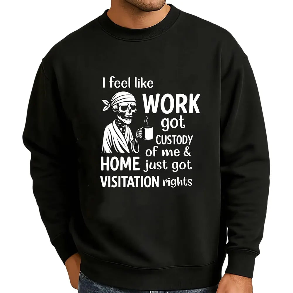 Work Got Custody, Home Gets Visitation T-Shirt / Sweatshirt / Hoodie