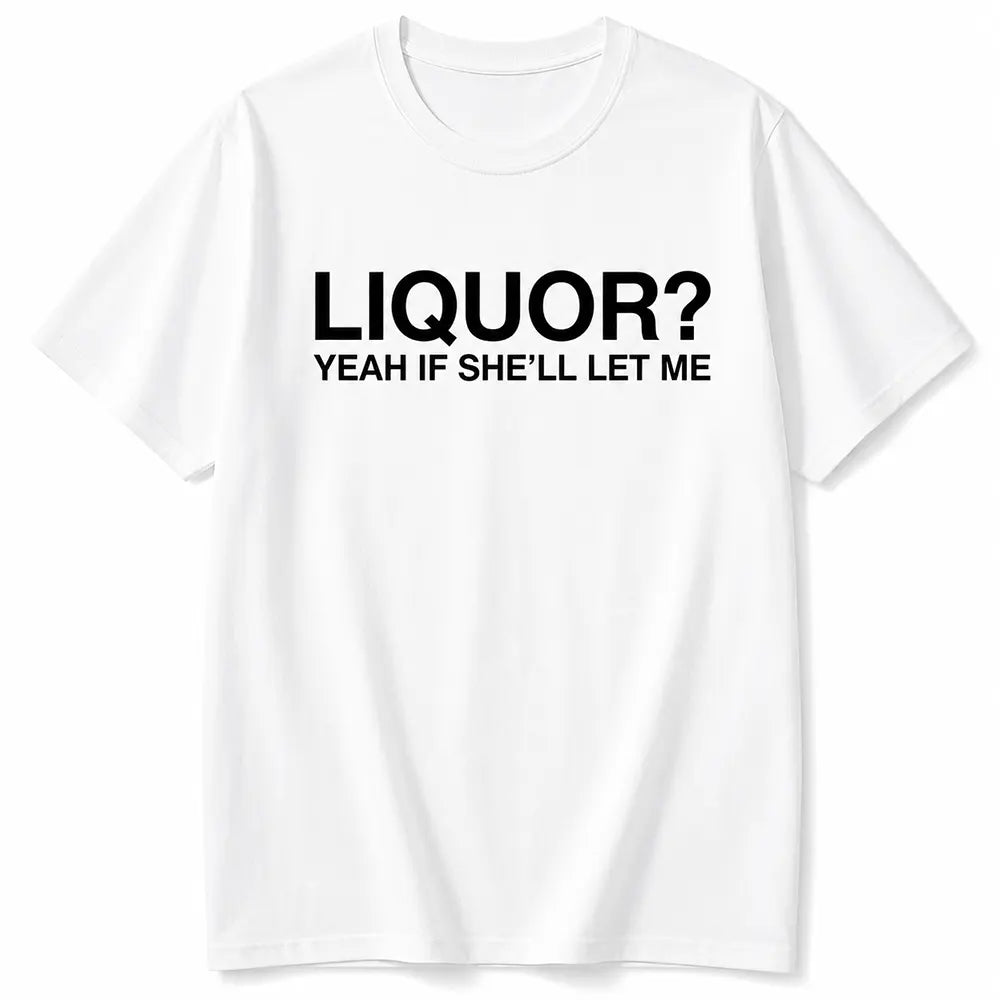 Liquor? Yeah, If She’ll Let Me T-Shirt / Sweatshirt / Hoodie