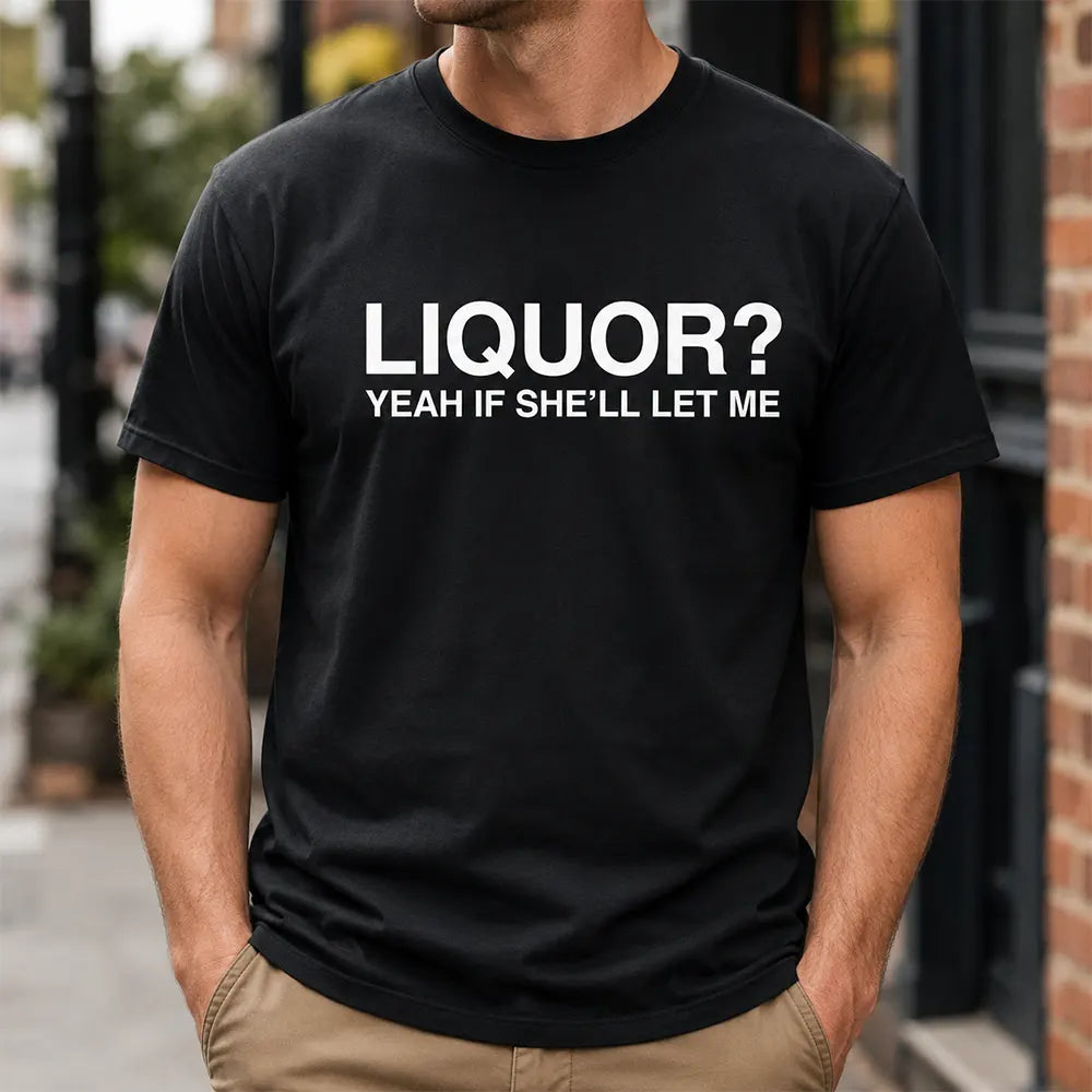 Liquor? Yeah, If She’ll Let Me T-Shirt / Sweatshirt / Hoodie
