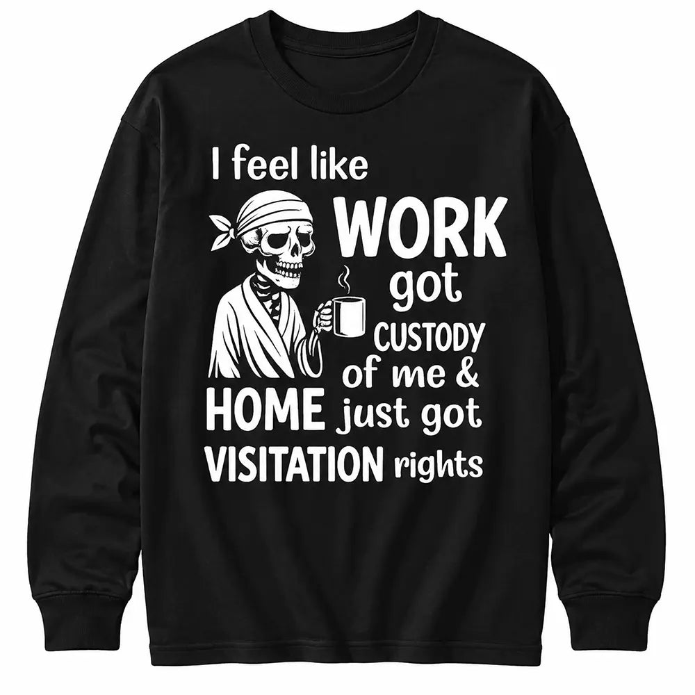 Work Got Custody, Home Gets Visitation T-Shirt / Sweatshirt / Hoodie