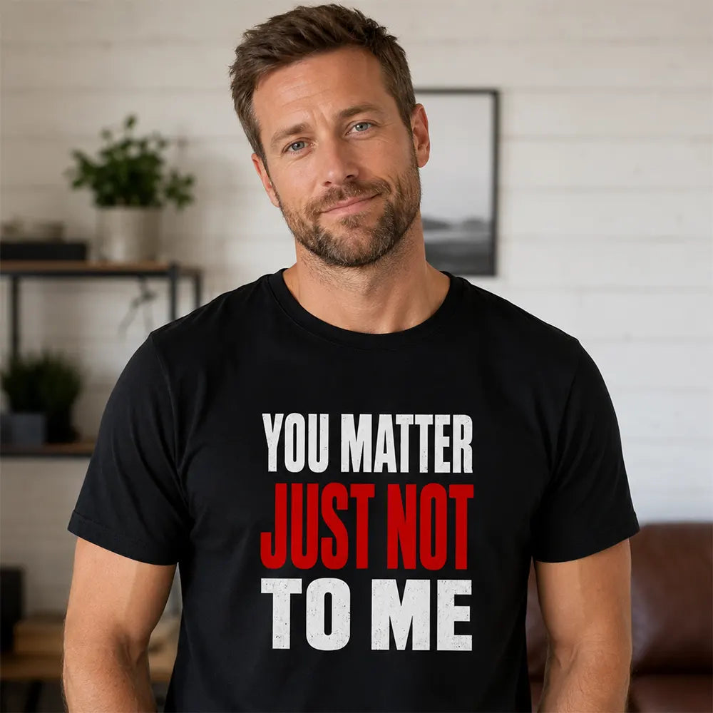 You Matter Just Not To Me T-Shirt / Sweatshirt / Hoodie