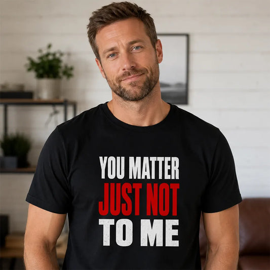 You Matter Just Not To Me T-Shirt / Sweatshirt / Hoodie
