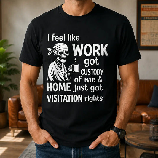 Work Got Custody, Home Gets Visitation T-Shirt / Sweatshirt / Hoodie