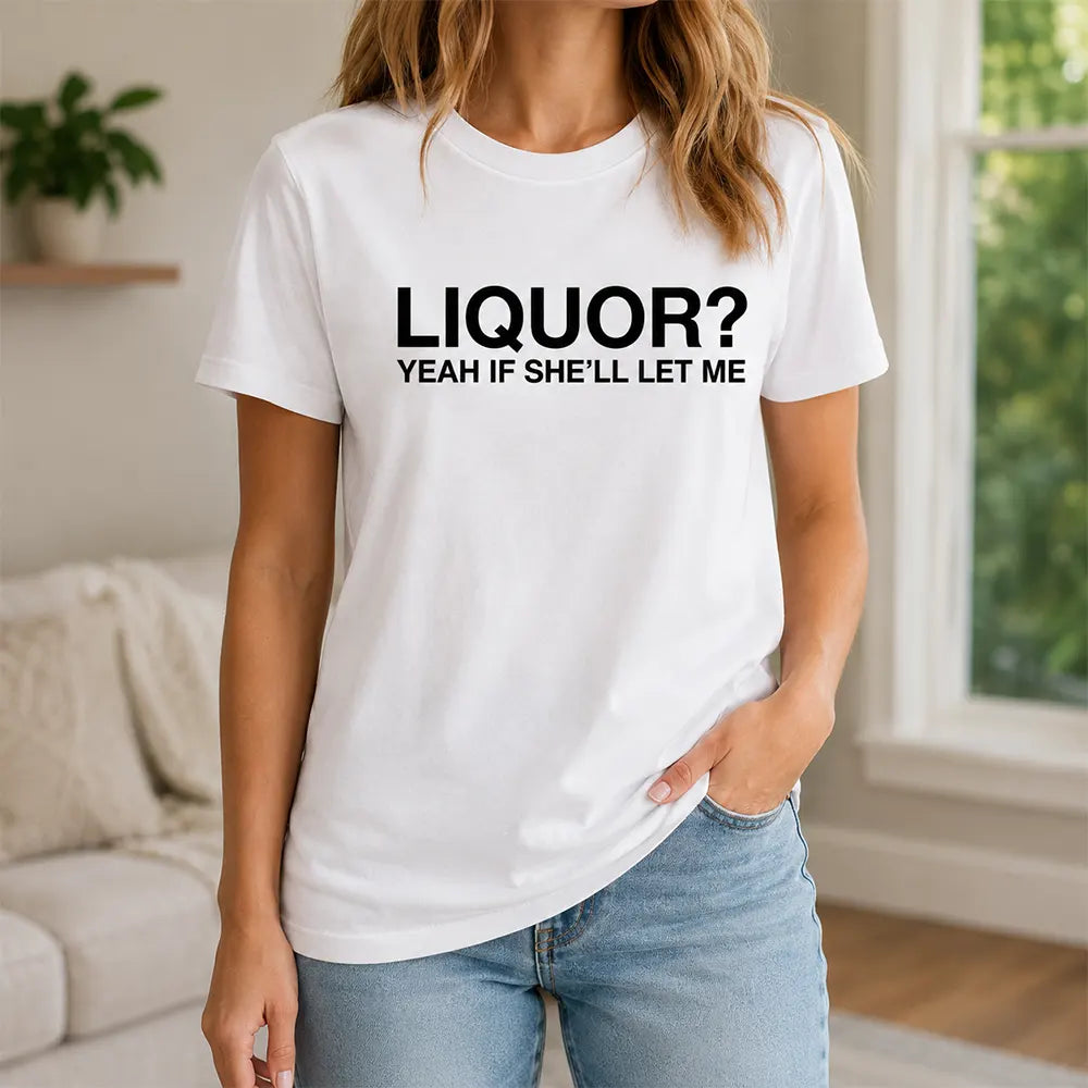 Liquor? Yeah, If She’ll Let Me T-Shirt / Sweatshirt / Hoodie