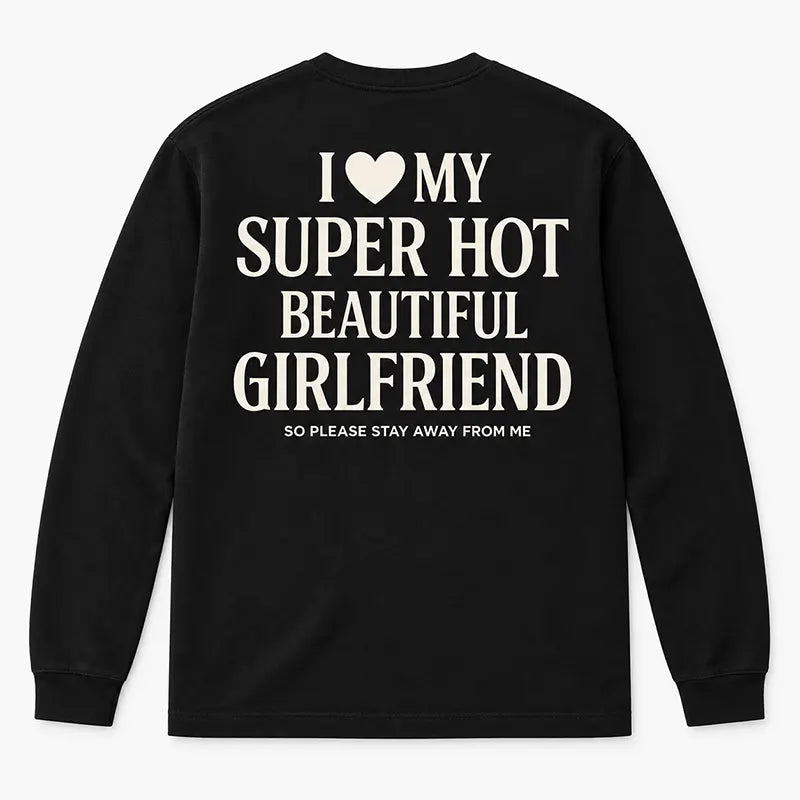 I Love My Super Hot Beautiful Girlfriend T-Shirt / Sweatshirt / Hoodie
