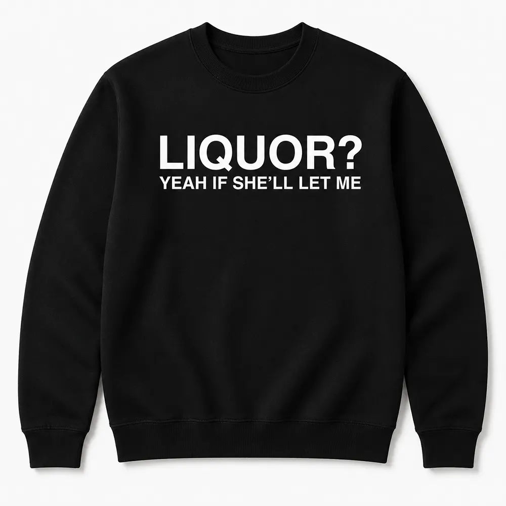 Liquor? Yeah, If She’ll Let Me T-Shirt / Sweatshirt / Hoodie