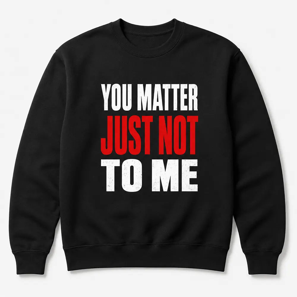 You Matter Just Not To Me T-Shirt / Sweatshirt / Hoodie