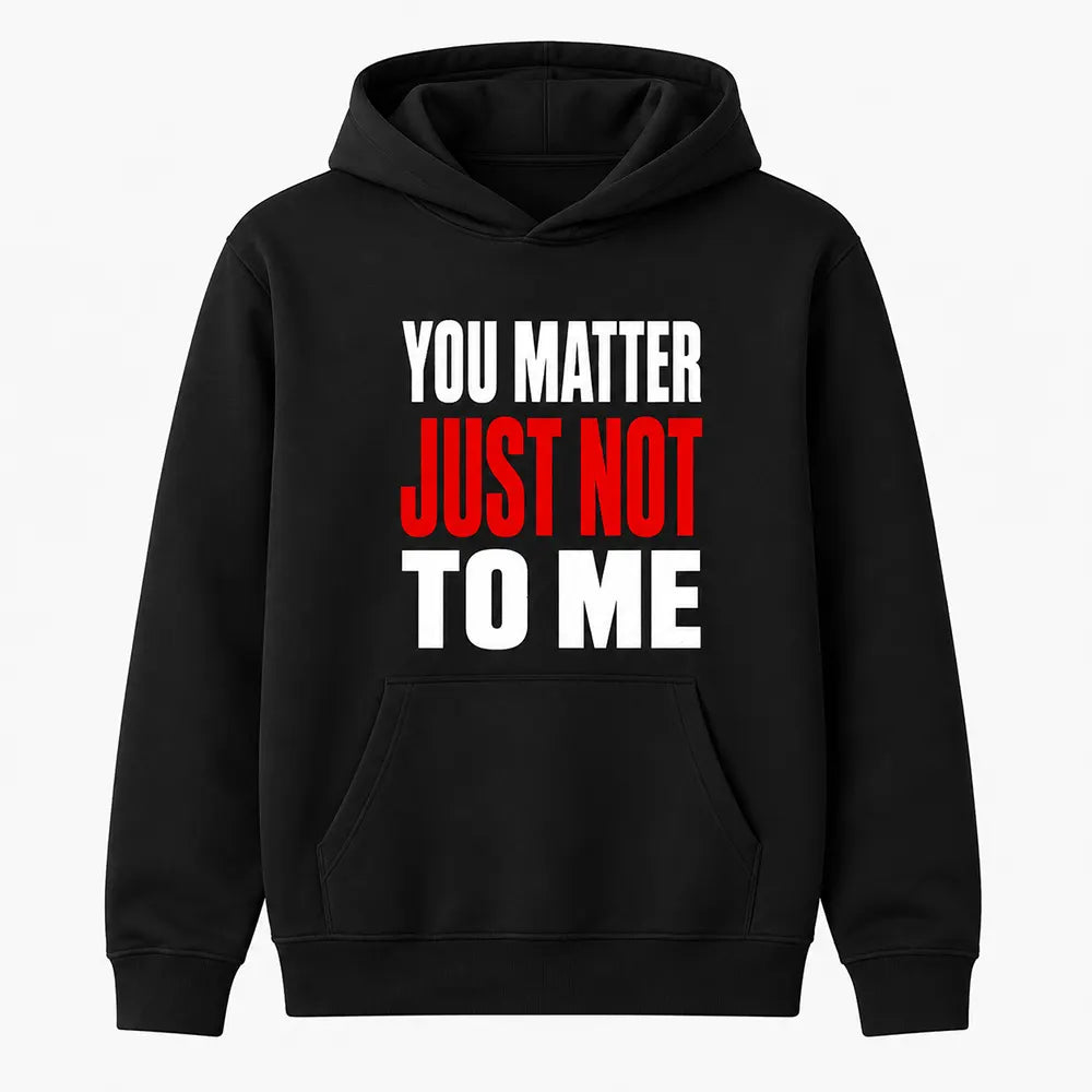 You Matter Just Not To Me T-Shirt / Sweatshirt / Hoodie