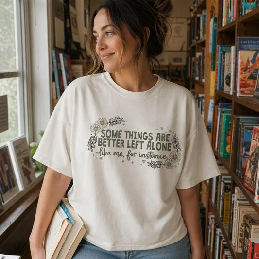 Some Things Are Better Left Alone T-Shirt / Sweatshirt / Hoodie