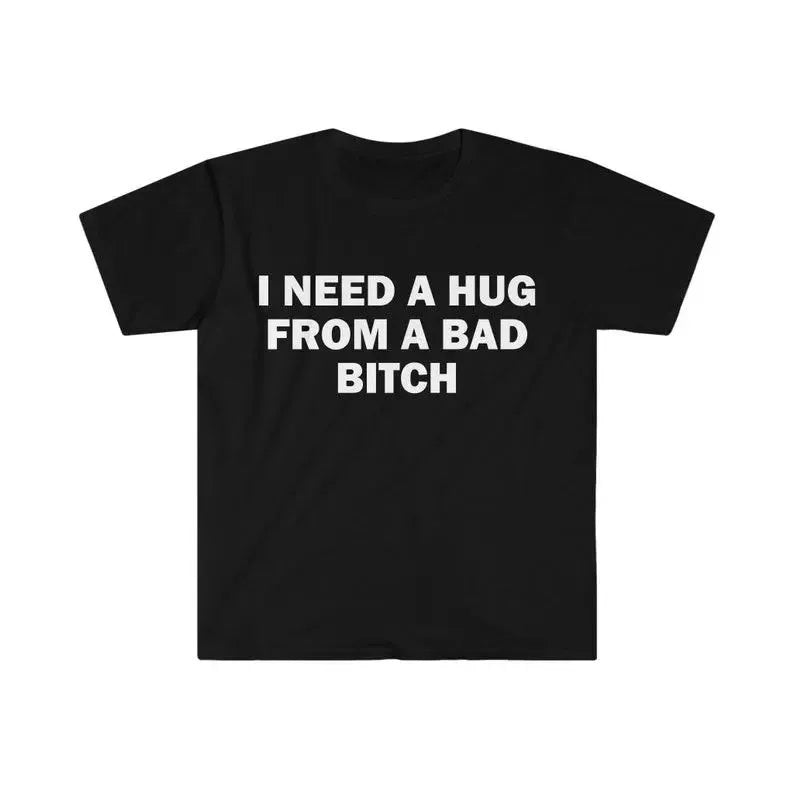I Need A Hug From A Bad B*tch Premium Streetwear Unisex T-Shirt / Sweatshirt / Hoodie