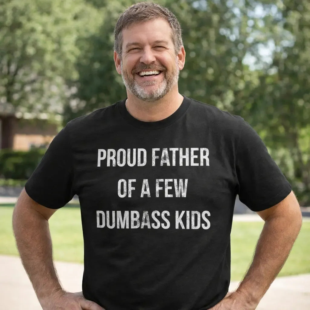 Proud Father Of A Few Dumbass Kids T-Shirt / Sweatshirt / Hoodie