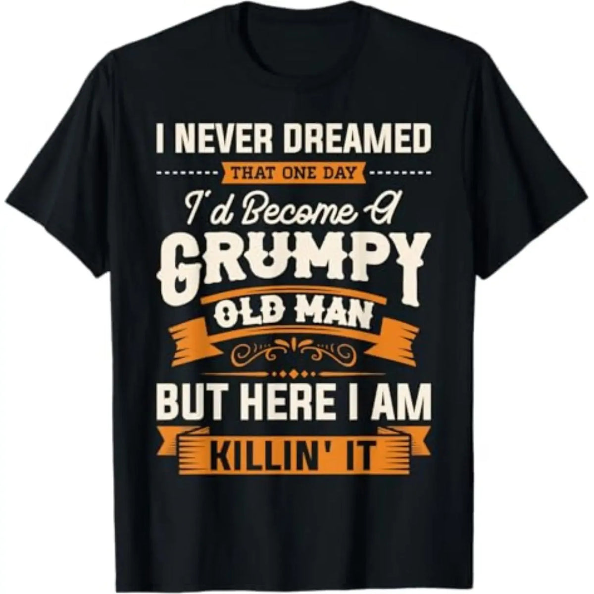 I Never Dreamed I’d Be A Grumpy Old Man T-Shirt / Sweatshirt / Hoodie