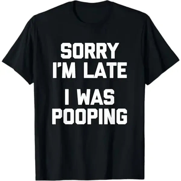 Sorry I’m Late I Was Pooping T-Shirt / Sweatshirt / Hoodie